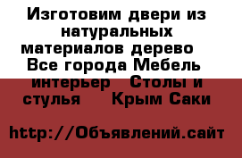 Изготовим двери из натуральных материалов(дерево) - Все города Мебель, интерьер » Столы и стулья   . Крым,Саки